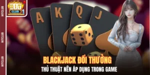 Blackjack Đổi Thưởng - Thủ Thuật Hay Nên Áp Dụng Trong Game